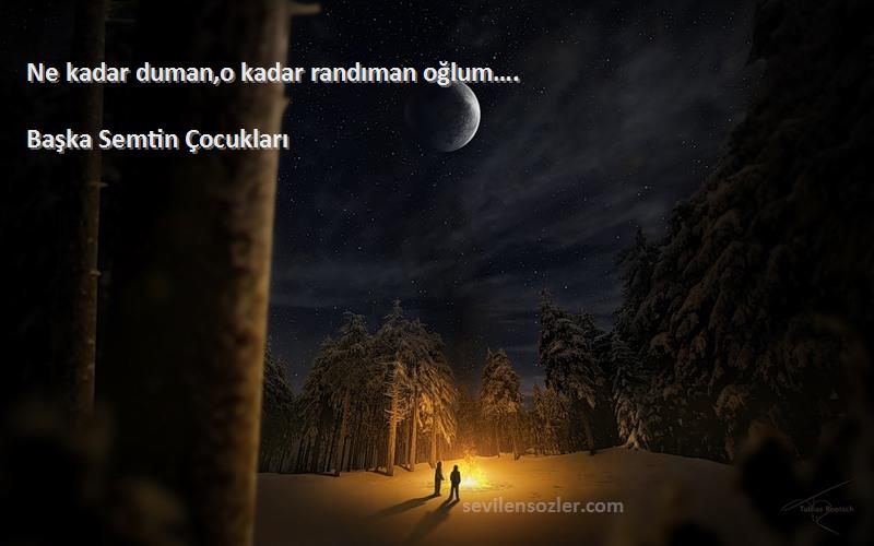 Başka Semtin Çocukları Sözleri 
Ne kadar duman,o kadar randıman oğlum….