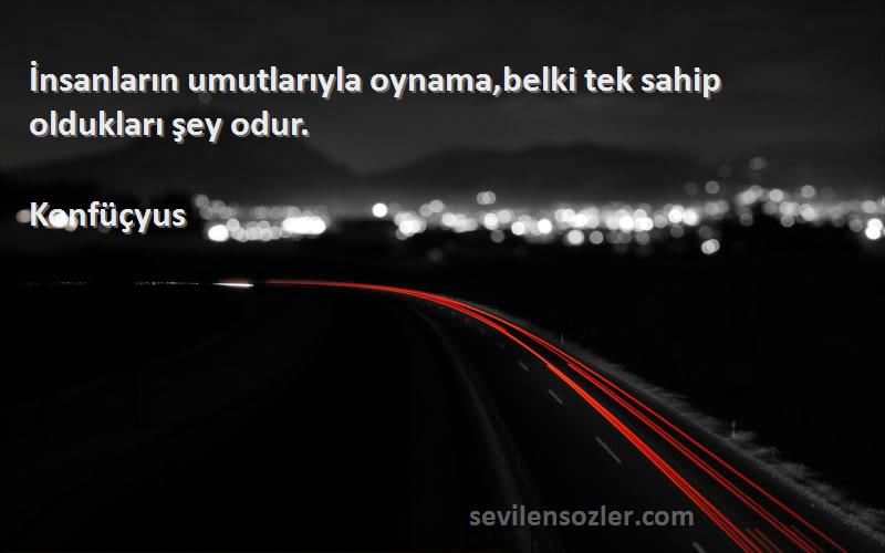 Konfüçyus - İnsanların umutlarıyla oynama,belki tek sahip oldukları şey odur.