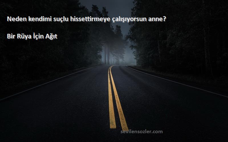 Bir Rüya İçin Ağıt Sözleri 
Neden kendimi suçlu hissettirmeye çalışıyorsun anne?