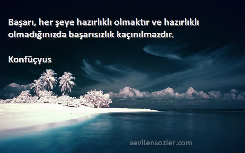 Konfüçyus - Başarı, her şeye hazırlıklı olmaktır ve hazırlıklı olmadığınızda başarısızlık kaçınılmazdır.