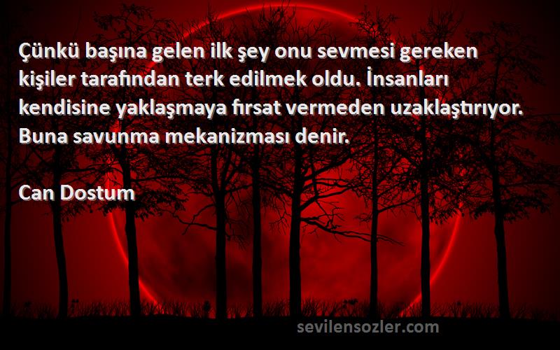 Can Dostum Sözleri 
Çünkü başına gelen ilk şey onu sevmesi gereken kişiler tarafından terk edilmek oldu. İnsanları kendisine yaklaşmaya fırsat vermeden uzaklaştırıyor. Buna savunma mekanizması denir.