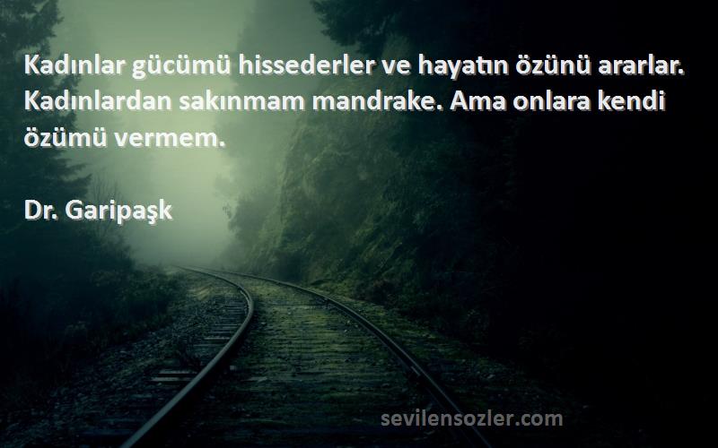 Dr. Garipaşk Sözleri 
Kadınlar gücümü hissederler ve hayatın özünü ararlar. Kadınlardan sakınmam mandrake. Ama onlara kendi özümü vermem.