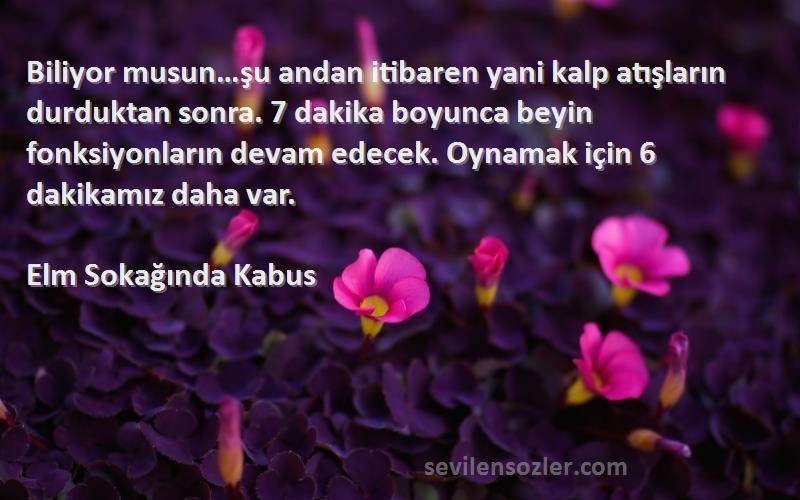 Elm Sokağında Kabus Sözleri 
Biliyor musun…şu andan itibaren yani kalp atışların durduktan sonra. 7 dakika boyunca beyin fonksiyonların devam edecek. Oynamak için 6 dakikamız daha var.