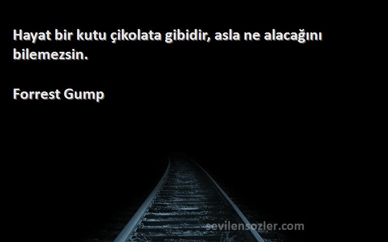 Forrest Gump Sözleri 
Hayat bir kutu çikolata gibidir, asla ne alacağını bilemezsin.