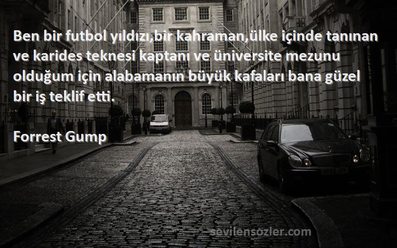 Forrest Gump Sözleri 
Ben bir futbol yıldızı,bir kahraman,ülke içinde tanınan ve karides teknesi kaptanı ve üniversite mezunu olduğum için alabamanın büyük kafaları bana güzel bir iş teklif etti.