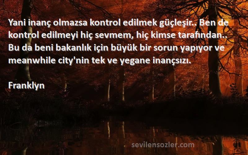 Franklyn Sözleri 
Yani inanç olmazsa kontrol edilmek güçleşir.. Ben de kontrol edilmeyi hiç sevmem, hiç kimse tarafından.. Bu da beni bakanlık için büyük bir sorun yapıyor ve meanwhile city'nin tek ve yegane inançsızı.