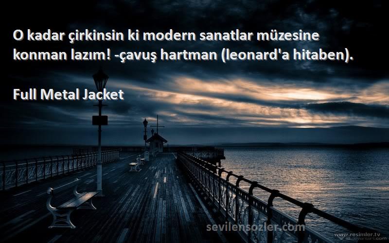 Full Metal Jacket Sözleri 
O kadar çirkinsin ki modern sanatlar müzesine konman lazım! -çavuş hartman (leonard'a hitaben).