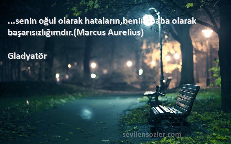 Gladyatör Sözleri 
...senin oğul olarak hataların,benim baba olarak başarısızlığımdır.(Marcus Aurelius)