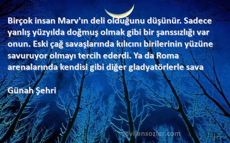 Günah Şehri Sözleri 
Birçok insan Marv'ın deli olduğunu düşünür. Sadece yanlış yüzyılda doğmuş olmak gibi bir şanssızlığı var onun. Eski çağ savaşlarında kılıcını birilerinin yüzüne savuruyor olmayı tercih ederdi. Ya da Roma arenalarında kendisi gibi diğer gladyatörlerle sava