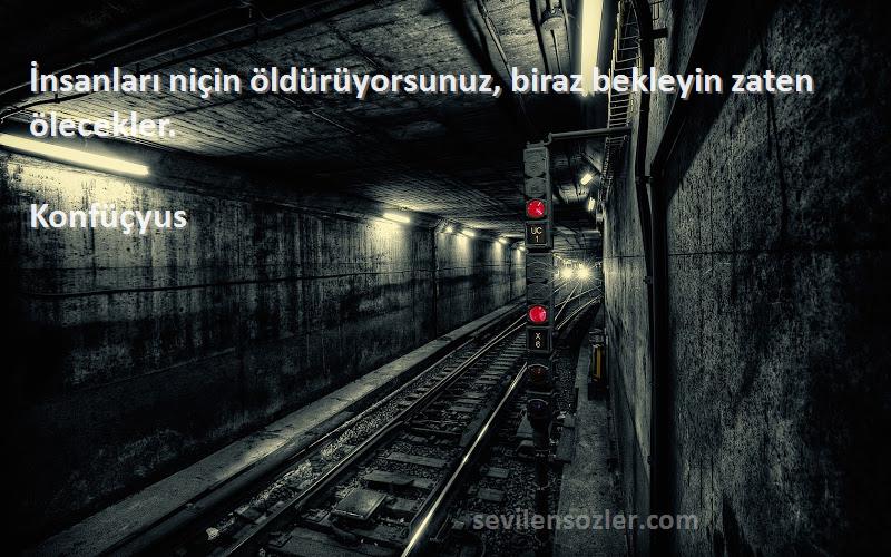 Konfüçyus - İnsanları niçin öldürüyorsunuz, biraz bekleyin zaten ölecekler.