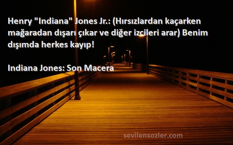 Indiana Jones: Son Macera Sözleri 
Henry Indiana Jones Jr.: (Hırsızlardan kaçarken mağaradan dışarı çıkar ve diğer izcileri arar) Benim dışımda herkes kayıp!