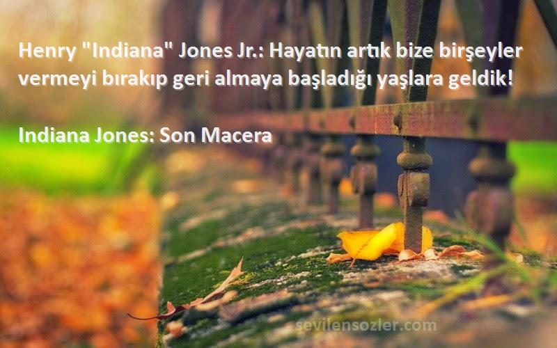 Indiana Jones: Son Macera Sözleri 
Henry Indiana Jones Jr.: Hayatın artık bize birşeyler vermeyi bırakıp geri almaya başladığı yaşlara geldik!