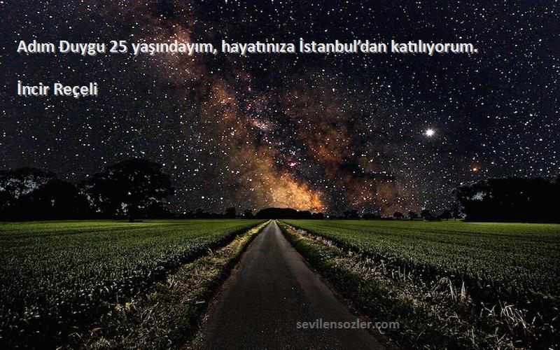 İncir Reçeli Sözleri 
Adım Duygu 25 yaşındayım, hayatınıza İstanbul’dan katılıyorum.