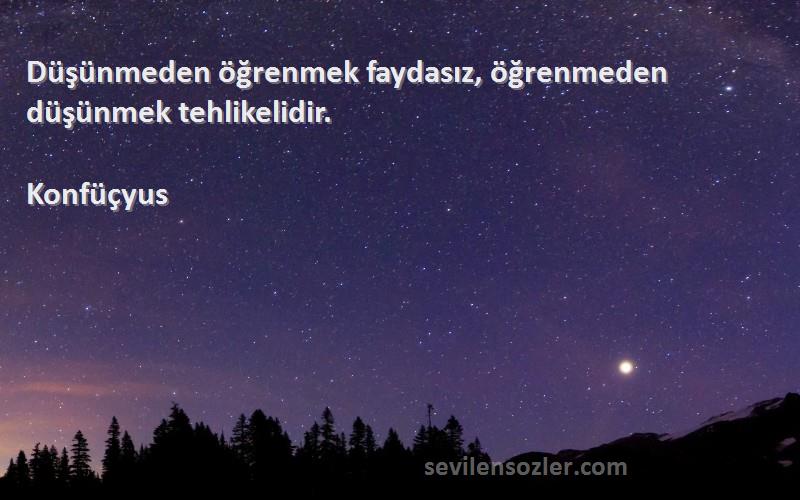 Konfüçyus - Düşünmeden öğrenmek faydasız, öğrenmeden düşünmek tehlikelidir.