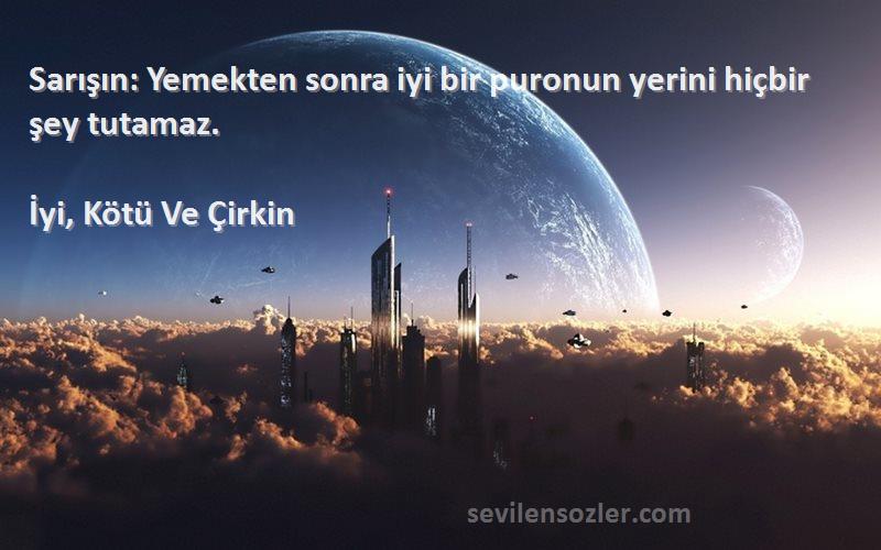 İyi, Kötü Ve Çirkin Sözleri 
Sarışın: Yemekten sonra iyi bir puronun yerini hiçbir şey tutamaz.