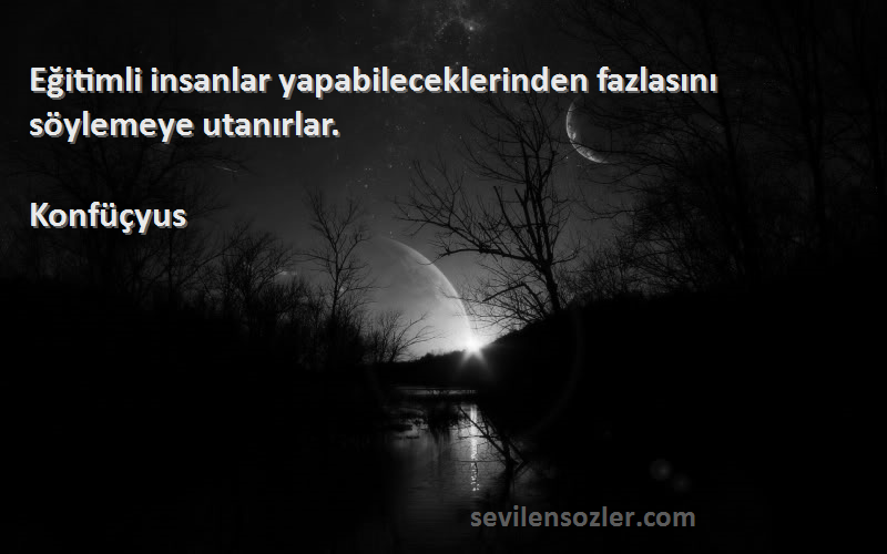 Konfüçyus - Eğitimli insanlar yapabileceklerinden fazlasını söylemeye utanırlar.