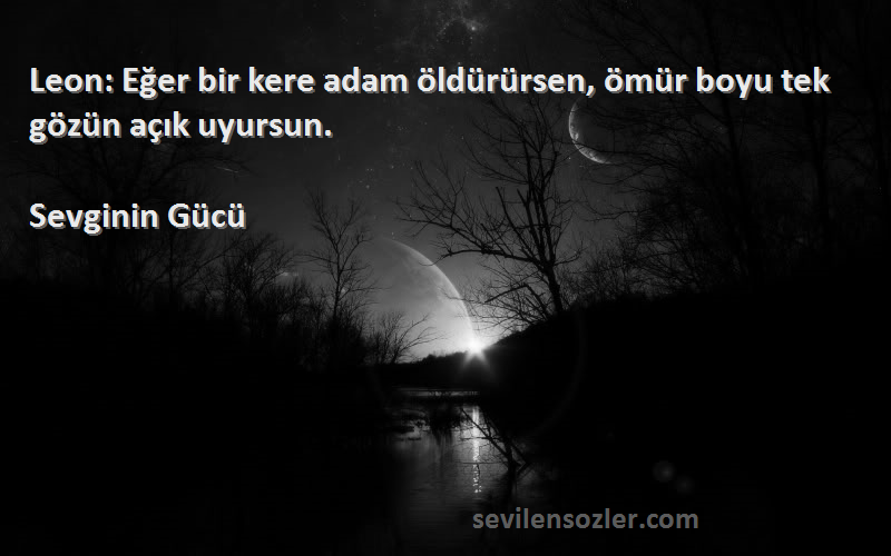 Sevginin Gücü Sözleri 
Leon: Eğer bir kere adam öldürürsen, ömür boyu tek gözün açık uyursun.