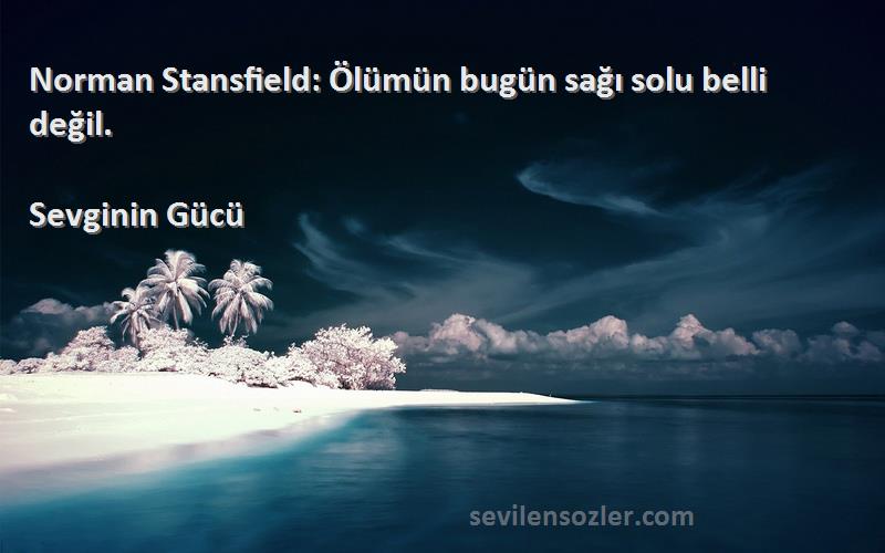 Sevginin Gücü Sözleri 
Norman Stansfield: Ölümün bugün sağı solu belli değil.