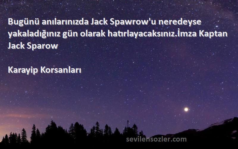 Karayip Korsanları Sözleri 
Bugünü anılarınızda Jack Spawrow'u neredeyse yakaladığınız gün olarak hatırlayacaksınız.İmza Kaptan Jack Sparow