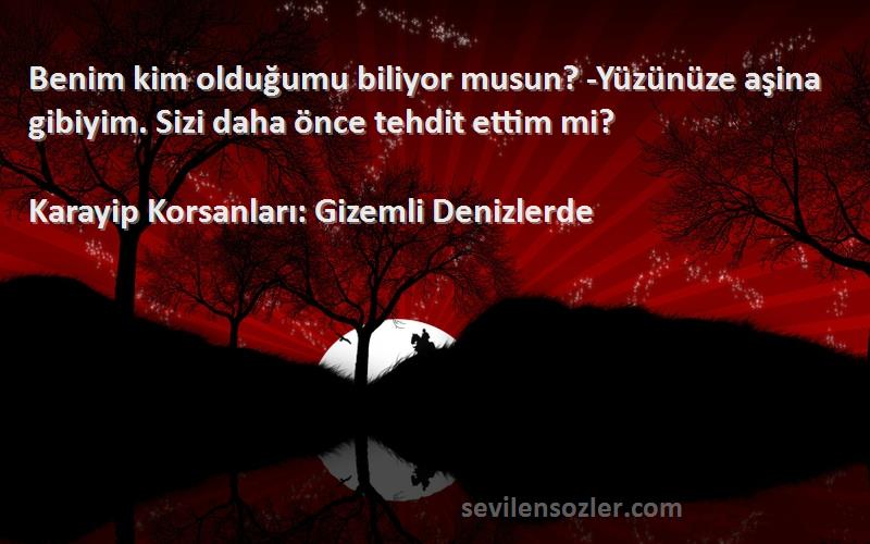 Karayip Korsanları: Gizemli Denizlerde Sözleri 
Benim kim olduğumu biliyor musun? -Yüzünüze aşina gibiyim. Sizi daha önce tehdit ettim mi?