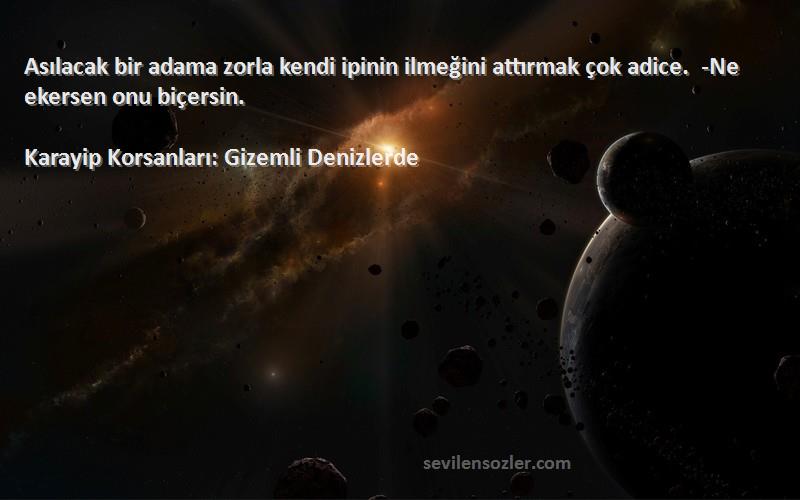 Karayip Korsanları: Gizemli Denizlerde Sözleri 
Asılacak bir adama zorla kendi ipinin ilmeğini attırmak çok adice.  -Ne ekersen onu biçersin.