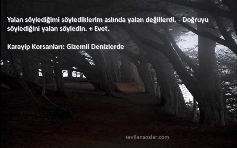 Karayip Korsanları: Gizemli Denizlerde Sözleri 
Yalan söylediğimi söylediklerim aslında yalan değillerdi. - Doğruyu söylediğini yalan söyledin. + Evet.