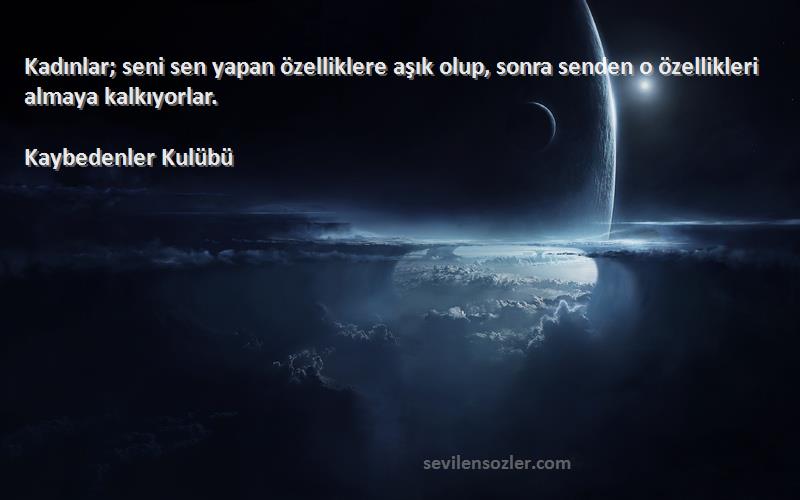 Kaybedenler Kulübü Sözleri 
Kadınlar; seni sen yapan özelliklere aşık olup, sonra senden o özellikleri almaya kalkıyorlar.