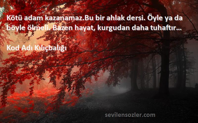 Kod Adı Kılıçbalığı Sözleri 
Kötü adam kazanamaz.Bu bir ahlak dersi. Öyle ya da böyle ölmeli. Bazen hayat, kurgudan daha tuhaftır…