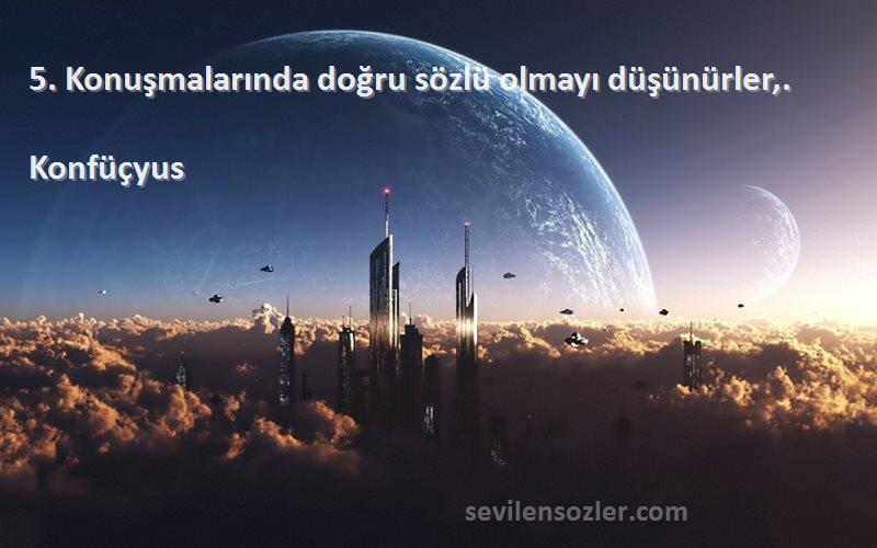 Konfüçyus Sözleri 
5. Konuşmalarında doğru sözlü olmayı düşünürler,.