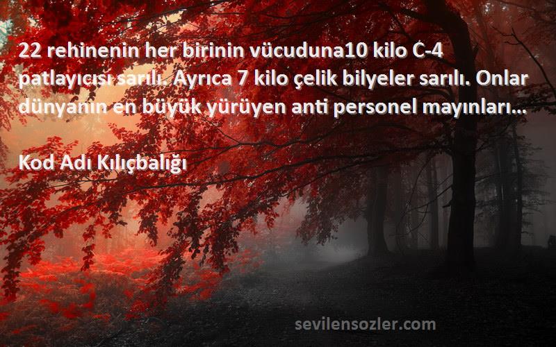 Kod Adı Kılıçbalığı Sözleri 
22 rehinenin her birinin vücuduna10 kilo C-4 patlayıcısı sarılı. Ayrıca 7 kilo çelik bilyeler sarılı. Onlar dünyanın en büyük yürüyen anti personel mayınları…