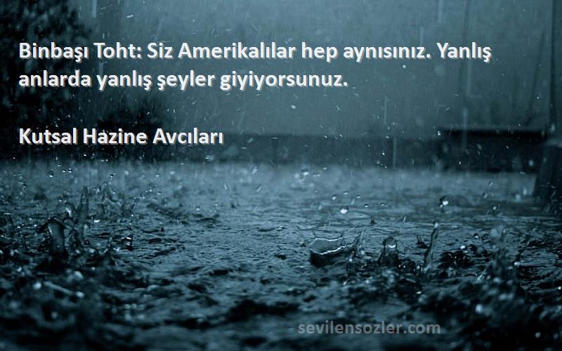 Kutsal Hazine Avcıları Sözleri 
Binbaşı Toht: Siz Amerikalılar hep aynısınız. Yanlış anlarda yanlış şeyler giyiyorsunuz.