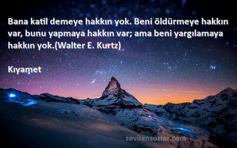 Kıyamet Sözleri 
Bana katil demeye hakkın yok. Beni öldürmeye hakkın var, bunu yapmaya hakkın var; ama beni yargılamaya hakkın yok.(Walter E. Kurtz)