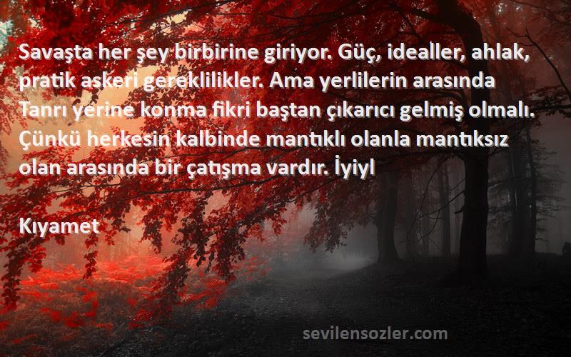 Kıyamet Sözleri 
Savaşta her şey birbirine giriyor. Güç, idealler, ahlak, pratik askeri gereklilikler. Ama yerlilerin arasında Tanrı yerine konma fikri baştan çıkarıcı gelmiş olmalı. Çünkü herkesin kalbinde mantıklı olanla mantıksız olan arasında bir çatışma vardır. İyiyl