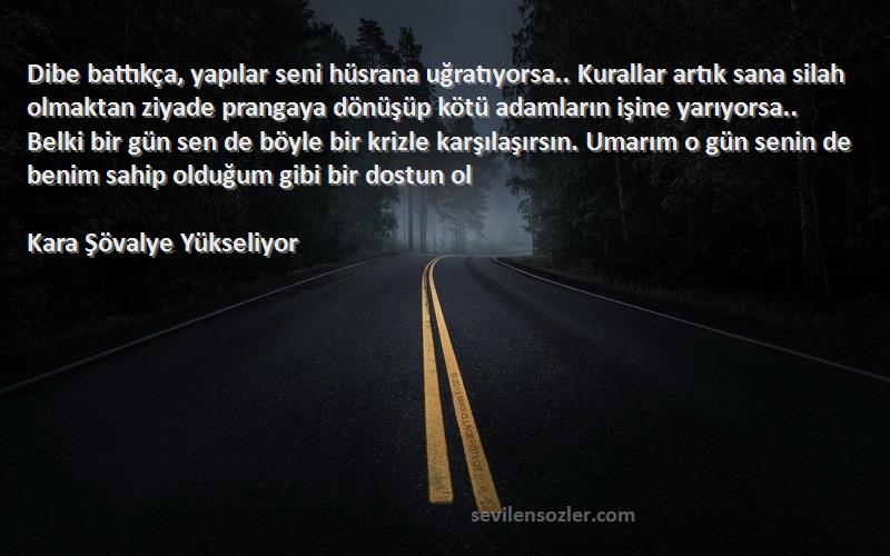 Kara Şövalye Yükseliyor Sözleri 
Dibe battıkça, yapılar seni hüsrana uğratıyorsa.. Kurallar artık sana silah olmaktan ziyade prangaya dönüşüp kötü adamların işine yarıyorsa.. Belki bir gün sen de böyle bir krizle karşılaşırsın. Umarım o gün senin de benim sahip olduğum gibi bir dostun ol