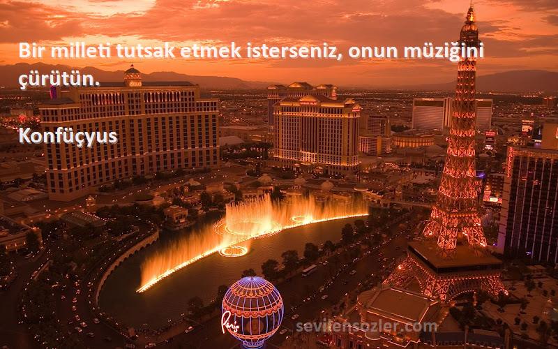 Konfüçyus - Bir milleti tutsak etmek isterseniz, onun müziğini çürütün.