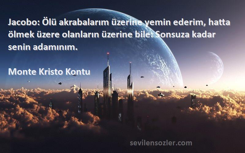 Monte Kristo Kontu Sözleri 
Jacobo: Ölü akrabalarım üzerine yemin ederim, hatta ölmek üzere olanların üzerine bile: Sonsuza kadar senin adamınım.