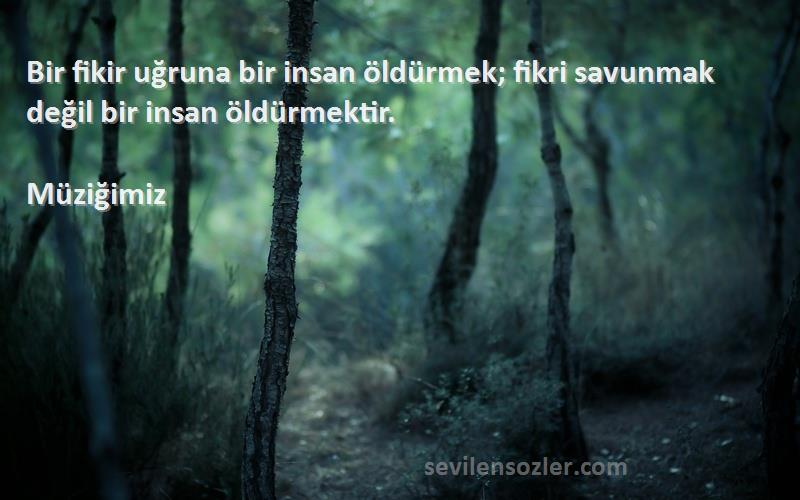 Müziğimiz - Bir fikir uğruna bir insan öldürmek; fikri savunmak değil bir insan öldürmektir.