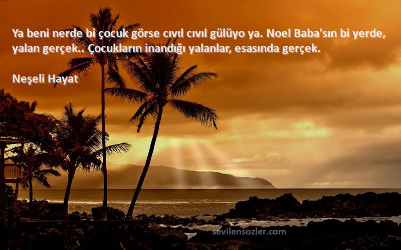 Neşeli Hayat Sözleri 
Ya beni nerde bi çocuk görse cıvıl cıvıl gülüyo ya. Noel Baba'sın bi yerde, yalan gerçek.. Çocukların inandığı yalanlar, esasında gerçek.