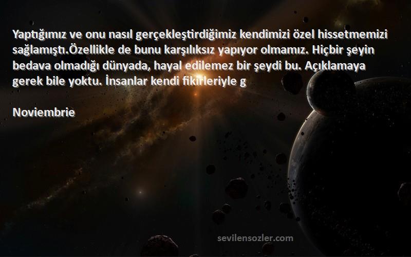 Noviembrie Sözleri 
Yaptığımız ve onu nasıl gerçekleştirdiğimiz kendimizi özel hissetmemizi sağlamıştı.Özellikle de bunu karşılıksız yapıyor olmamız. Hiçbir şeyin bedava olmadığı dünyada, hayal edilemez bir şeydi bu. Açıklamaya gerek bile yoktu. İnsanlar kendi fikirleriyle g