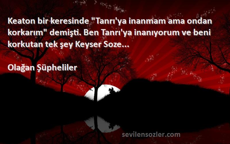 Olağan Şüpheliler Sözleri 
Keaton bir keresinde Tanrı'ya inanmam ama ondan korkarım demişti. Ben Tanrı'ya inanıyorum ve beni korkutan tek şey Keyser Soze...