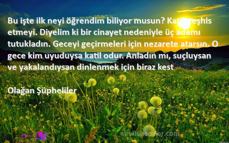 Olağan Şüpheliler Sözleri 
Bu işte ilk neyi öğrendim biliyor musun? Katili teşhis etmeyi. Diyelim ki bir cinayet nedeniyle üç adamı tutukladın. Geceyi geçirmeleri için nezarete atarsın. O gece kim uyuduysa katil odur. Anladın mı, suçluysan ve yakalandıysan dinlenmek için biraz kest