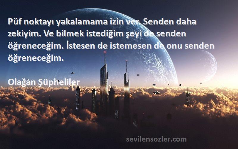 Olağan Şüpheliler Sözleri 
Püf noktayı yakalamama izin ver. Senden daha zekiyim. Ve bilmek istediğim şeyi de senden öğreneceğim. İstesen de istemesen de onu senden öğreneceğim.