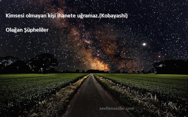 Olağan Şüpheliler Sözleri 
Kimsesi olmayan kişi ihanete uğramaz.(Kobayashi)