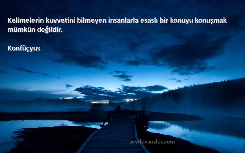 Konfüçyus - Kelimelerin kuvvetini bilmeyen insanlarla esaslı bir konuyu konuşmak mümkün değildir.