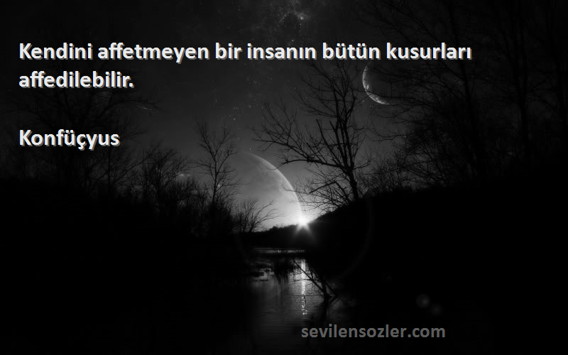 Konfüçyus - Kendini affetmeyen bir insanın bütün kusurları affedilebilir.