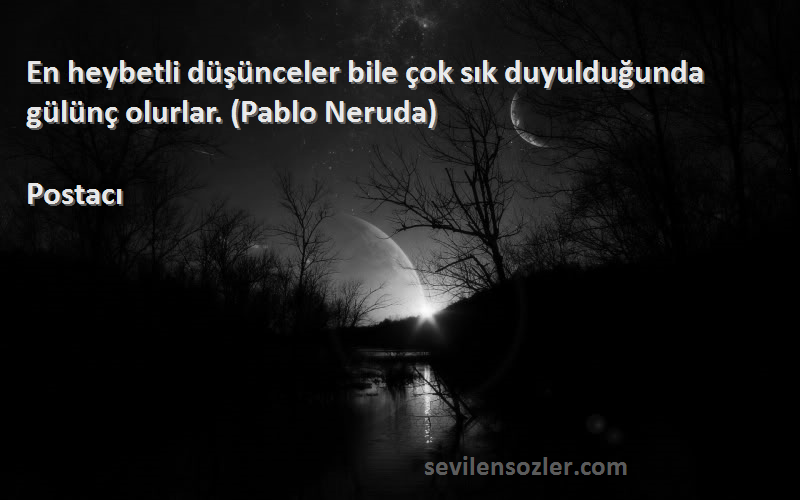 Postacı - En heybetli düşünceler bile çok sık duyulduğunda gülünç olurlar. (Pablo Neruda)