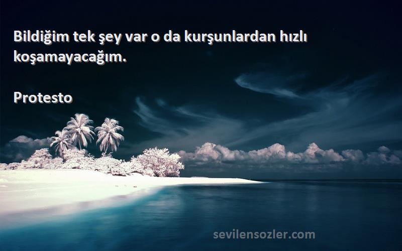 Protesto Sözleri 
Bildiğim tek şey var o da kurşunlardan hızlı koşamayacağım.