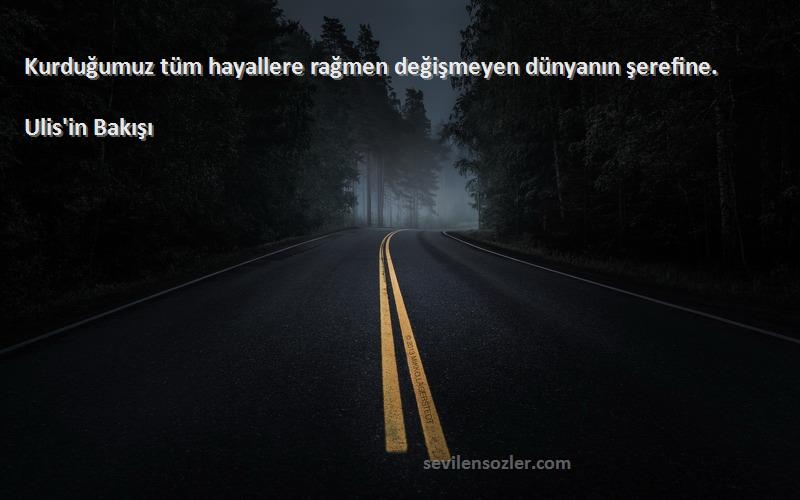 Ulis'in Bakışı - Kurduğumuz tüm hayallere rağmen değişmeyen dünyanın şerefine.