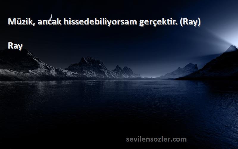Ray - Müzik, ancak hissedebiliyorsam gerçektir. (Ray)