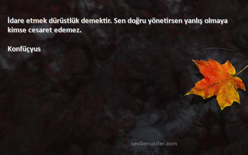 Konfüçyus - İdare etmek dürüstlük demektir. Sen doğru yönetirsen yanlış olmaya kimse cesaret edemez.